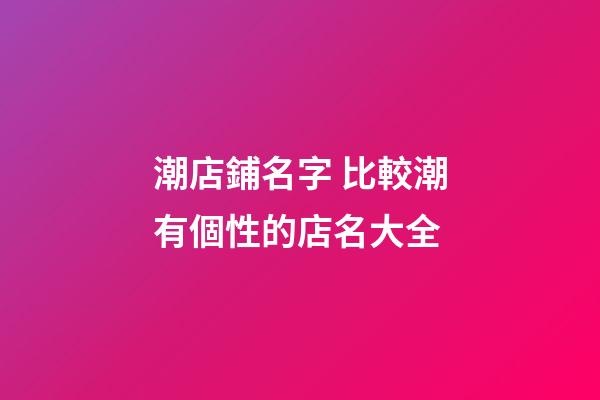 潮店鋪名字 比較潮有個性的店名大全